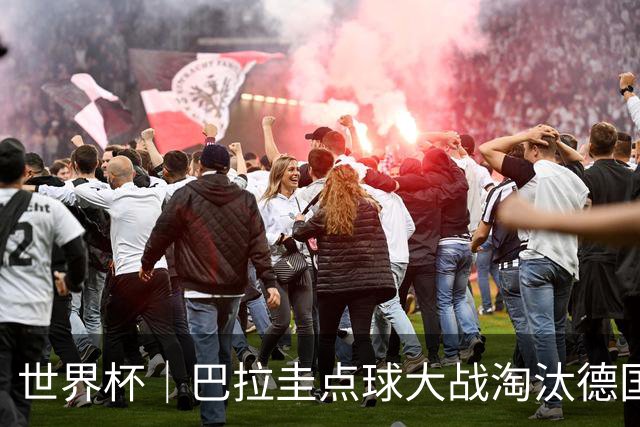 世界杯｜巴拉圭点球大战淘汰德国晋级16强