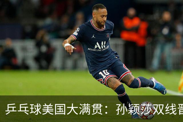 乒乓球美国大满贯：孙颖莎双线晋级 石洵瑶遭淘汰