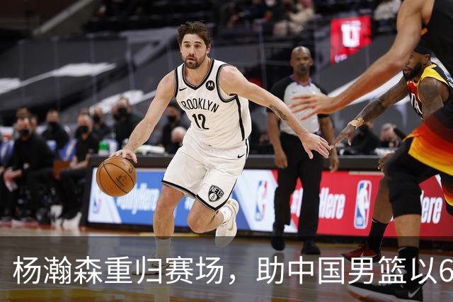 杨瀚森重归赛场，助中国男篮以65-60战胜荷兰！