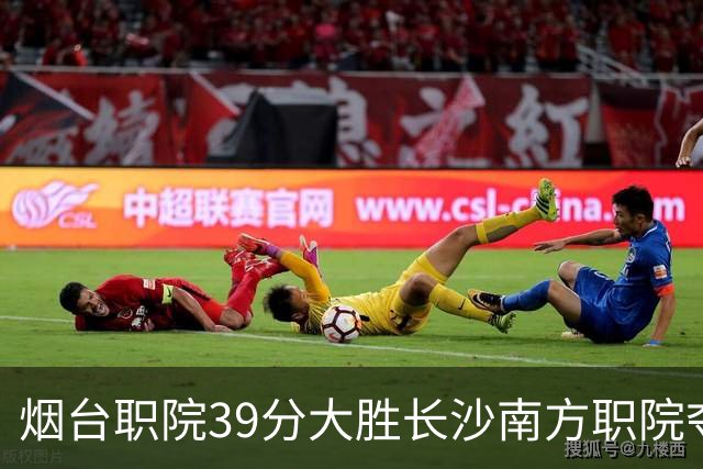 烟台职院39分大胜长沙南方职院夺第三 张严27分 郝岩27分