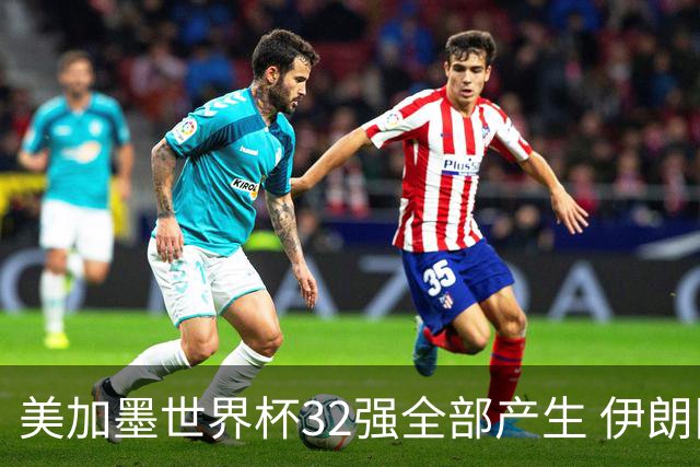 美加墨世界杯32强全部产生 伊朗队最后时刻被淘汰