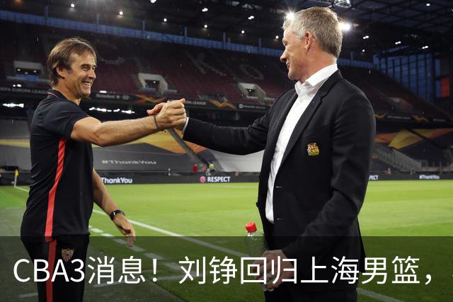 CBA3消息！刘铮回归上海男篮，杜锋心理学院博士，中国男篮VS立陶宛！